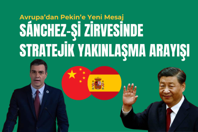 Avrupa Pekin’e Yeni Mesajını Verdi: Sánchez-Şi Zirvesinde Stratejik Yakınlaşma Arayışı