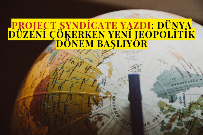 Project Syndicate Yazdı: Dünya Düzeni Çökerken Yeni Jeopolitik Dönem Başlıyor