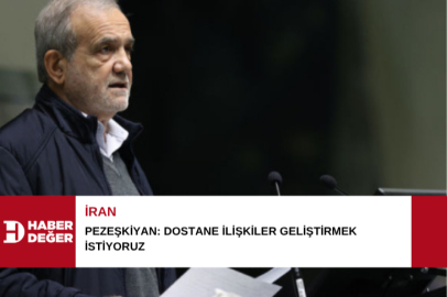 Pezeşkiyan: Dostane ilişkiler geliştirmek istiyoruz